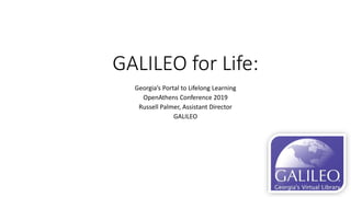 GALILEO for Life:
Georgia’s Portal to Lifelong Learning
OpenAthens Conference 2019
Russell Palmer, Assistant Director
GALILEO
 