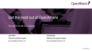 openathens.org
Get the most out of OpenAthens
Jake Wiles
jake.wiles@openathens.net
Technical solutions expert
The day in the life of a Librarian
Joe Bromley
joe.bromley@openathens.net
IAM 2nd line support analyst
 