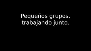 Pequeños grupos,
trabajando junto.
 