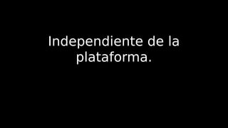 Independiente de la
plataforma.
 