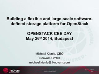 www.it-novum.com
© it-novum GmbH
Seite 1
Building a flexible and large-scale software-
defined storage platform for OpenStack
OPENSTACK CEE DAY
May 26th 2014, Budapest
Michael Kienle, CEO
it-novum GmbH
michael.kienle@it-novum.com
 