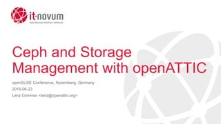 Ceph and Storage
Management with openATTIC
openSUSE Conference, Nuremberg, Germany
2016-06-23
Lenz Grimmer <lenz@openattic.org>
 