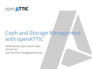Ceph and Storage Management
with openATTIC
SUSE Monthly Open Source Talks
2016-07-06
Lenz Grimmer <lenz@openattic.org>
 