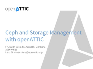 Ceph and Storage Management
with openATTIC
FrOSCon 2016, St. Augustin, Germany
2016-08-21
Lenz Grimmer <lenz@openattic.org>
 