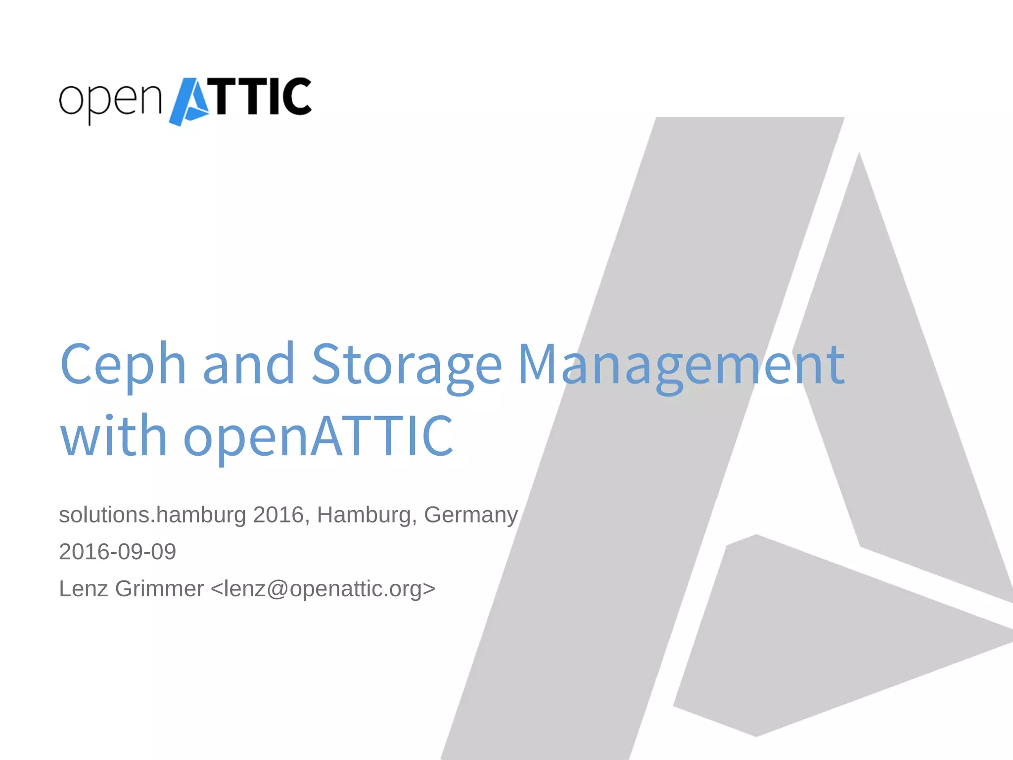 Ceph and Storage Management
with openATTIC
solutions.hamburg 2016, Hamburg, Germany
2016-09-09
Lenz Grimmer <lenz@openattic.org>
 