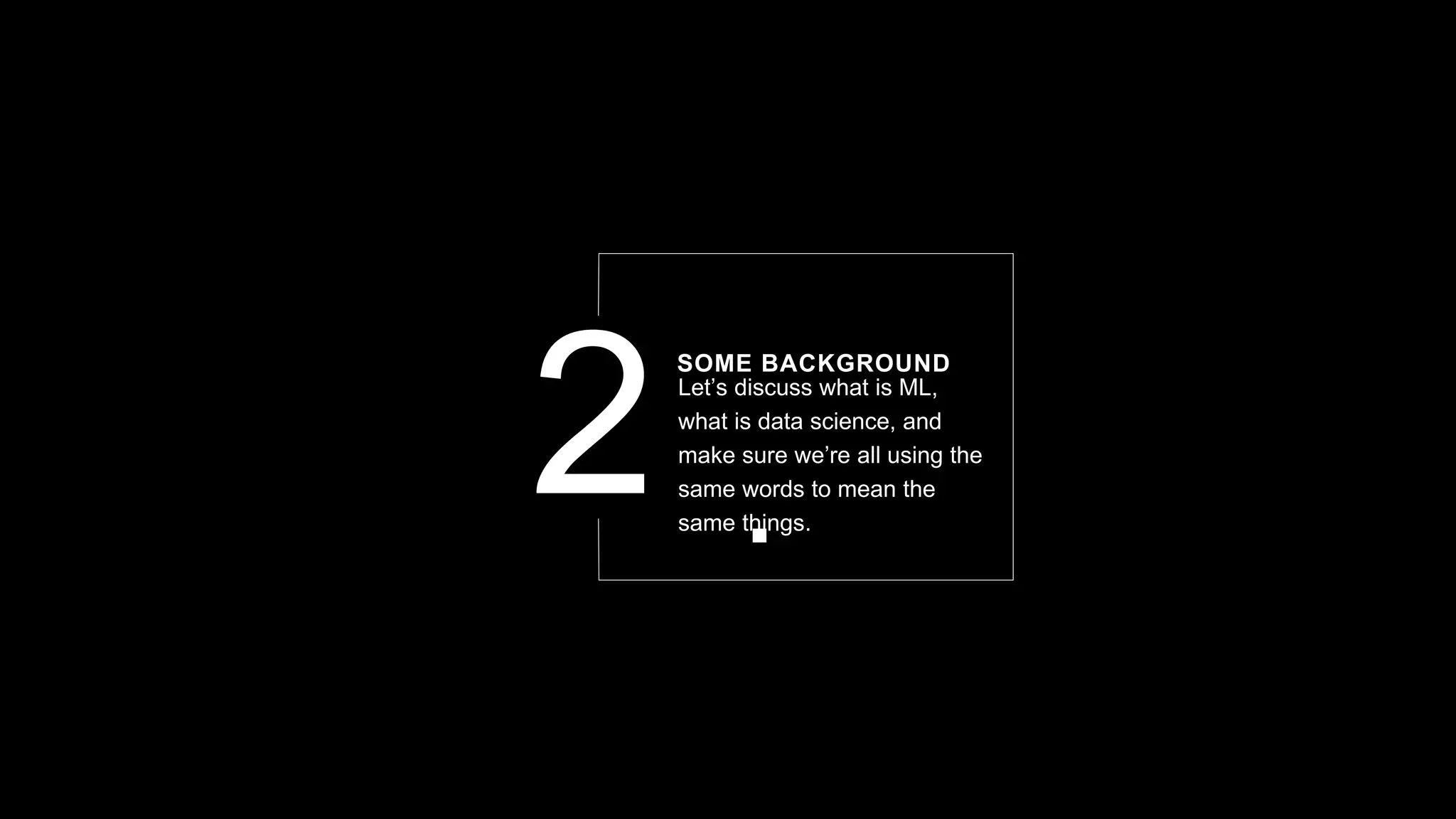 Let’s discuss what is ML,
what is data science, and
make sure we’re all using the
same words to mean the
same things.
SOME BACKGROUND
 