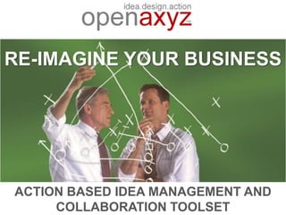 RE-IMAGINE YOUR BUSINESS




ACTION BASED IDEA MANAGEMENT AND
     COLLABORATION TOOLSET
 