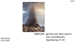 OP49
BABYLON – gericht over deze stad en
haar wereldmacht,
Openbaring 17-19
Openbaring,
22-01-2020
 