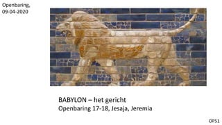 OP51
BABYLON – het gericht
Openbaring 17-18, Jesaja, Jeremia
Openbaring,
09-04-2020
 