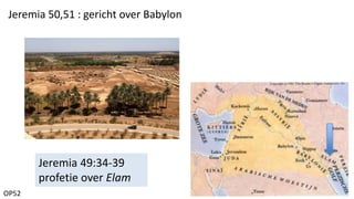 OP52
Jeremia 50,51 : gericht over Babylon
Jeremia 49:34-39
profetie over Elam
 