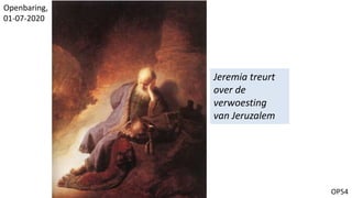 OP54
Jeremia treurt
over de
verwoesting
van Jeruzalem
Openbaring,
01-07-2020
 
