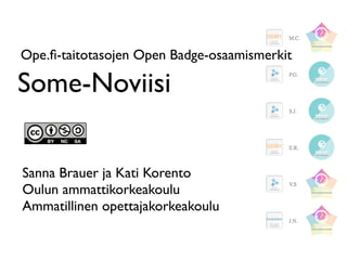 Some-Noviisi
Ope.ﬁ-taitotasojen Open Badge-osaamismerkit
Sanna Brauer ja Kati Korento
Oulun ammattikorkeakoulu
Ammatillinen opettajakorkeakoulu
 