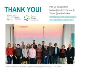 Prof. Dr. Ilona Buchem
buchem@beuth-hochschule.de
Twitter: @mediendidaktik
beuthbonus.beuth-hochschule.de
http://openbadgenetwork.com
THANK YOU!
Ilona Buchem, Beuth University of Applied Sciences Berlin, 09-03-2018, CC BY-SA 4.0
 
