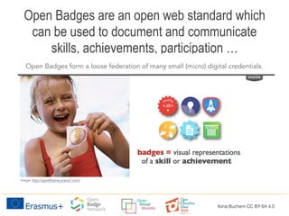 Open Badges are an open web standard which
can be used to document and communicate
skills, achievements, participation …
Image: http://sportthieme.scene7.com/
Open Badges form a loose federation of many small (micro) digital credentials.
Ilona Buchem CC BY-SA 4.0
 