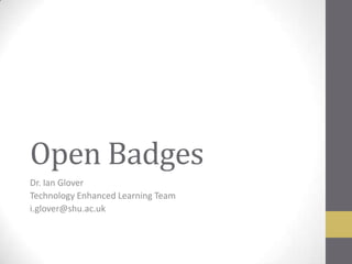 Open Badges
Dr. Ian Glover
Technology Enhanced Learning Team
i.glover@shu.ac.uk
 