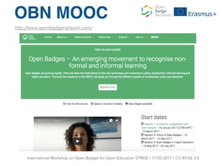 http://www.openbadgenetwork.com/
OBN MOOC
International Workshop on Open Badges for Open Education STRIDE / 17-03-2017 / C...