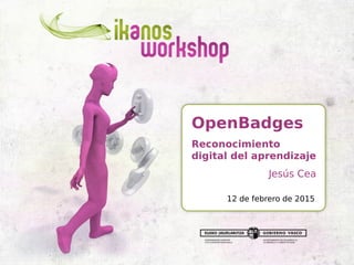 OpenBadges
Reconocimiento
digital del aprendizaje
Jesús Cea
12 de febrero de 2015
 