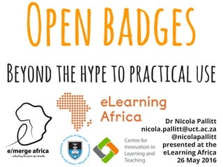 Openbadges
Beyondthehypetopracticaluse
Dr Nicola Pallitt
nicola.pallitt@uct.ac.za
@nicolapallitt
presented at the
eLearning Africa
26 May 2016
 
