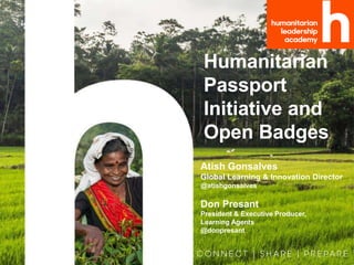 Humanitarian
Passport
Initiative and
Open Badges
Atish Gonsalves
Global Learning & Innovation Director
@atishgonsalves
Don Presant
President & Executive Producer,
Learning Agents
@donpresant
 