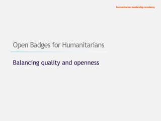 Balancing quality and openness
Open Badges for Humanitarians
 