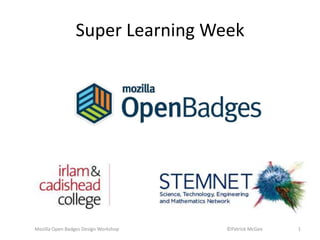 Mozilla Open Badges Design Workshop ©Patrick McGee 1
Super Learning Week
 