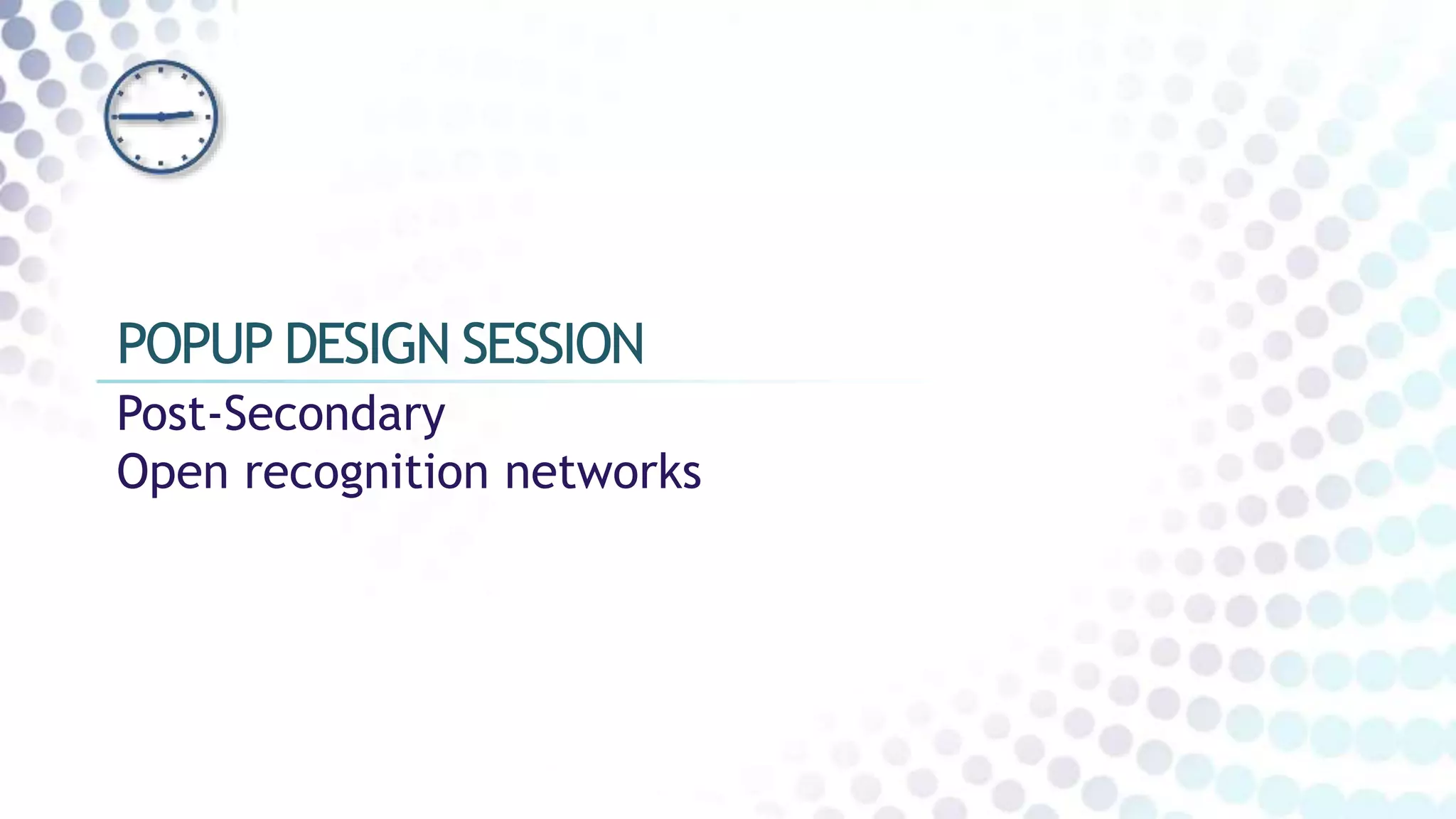 Post-Secondary
Open recognition networks
POPUP DESIGN SESSION
 