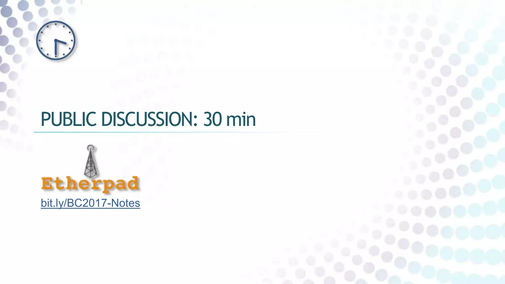 PUBLIC DISCUSSION: 30 min
bit.ly/BC2017-Notes
 