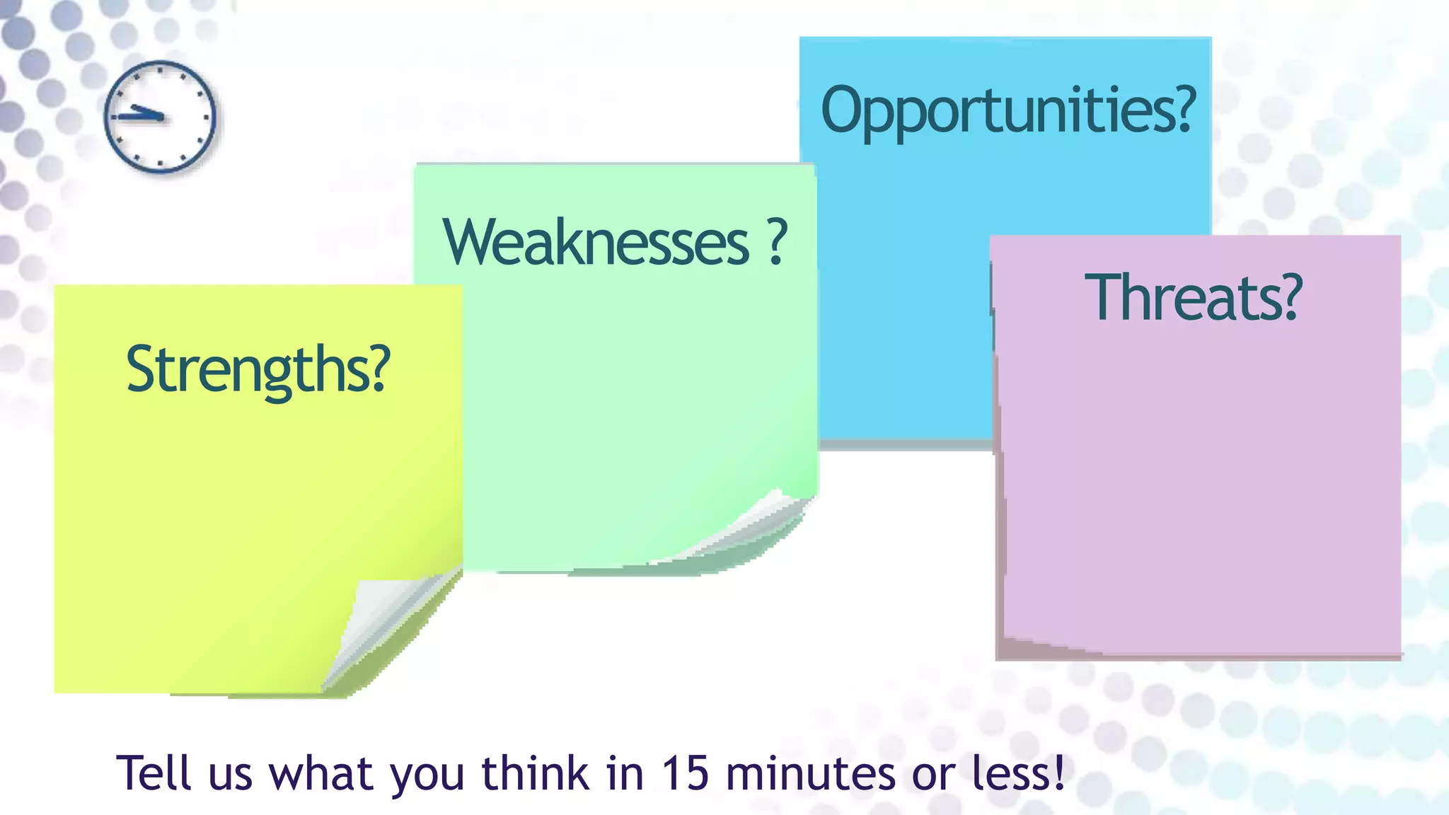 Tell us what you think in 15 minutes or less!
Opportunities?
Threats?
Weaknesses ?
Strengths?
 