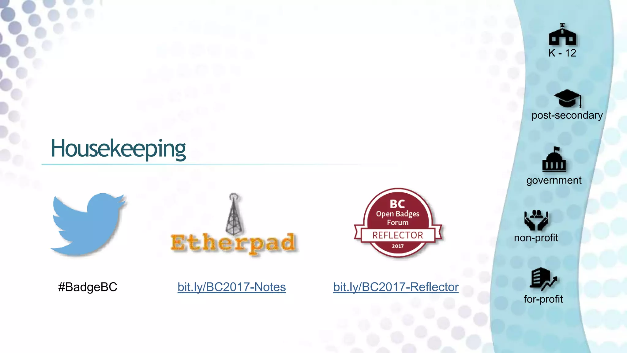 #BadgeBC bit.ly/BC2017-Reflectorbit.ly/BC2017-Notes
K - 12
post-secondary
government
non-profit
for-profit
Housekeeping
 