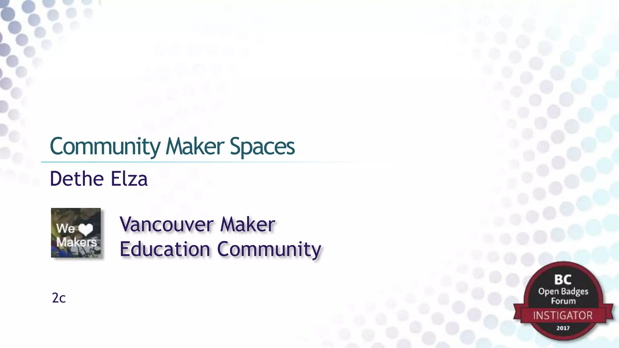 Dethe Elza
Community Maker Spaces
Vancouver Maker
Education Community
2c
 