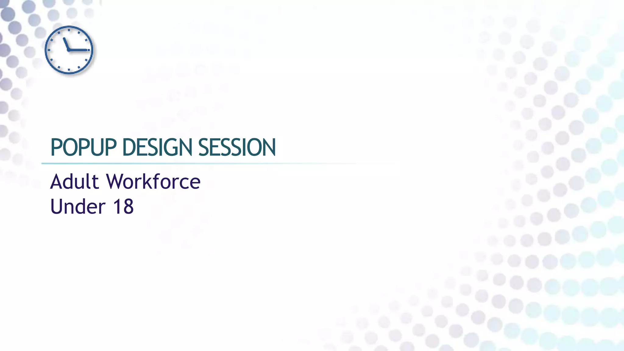 Adult Workforce
Under 18
POPUP DESIGN SESSION
 