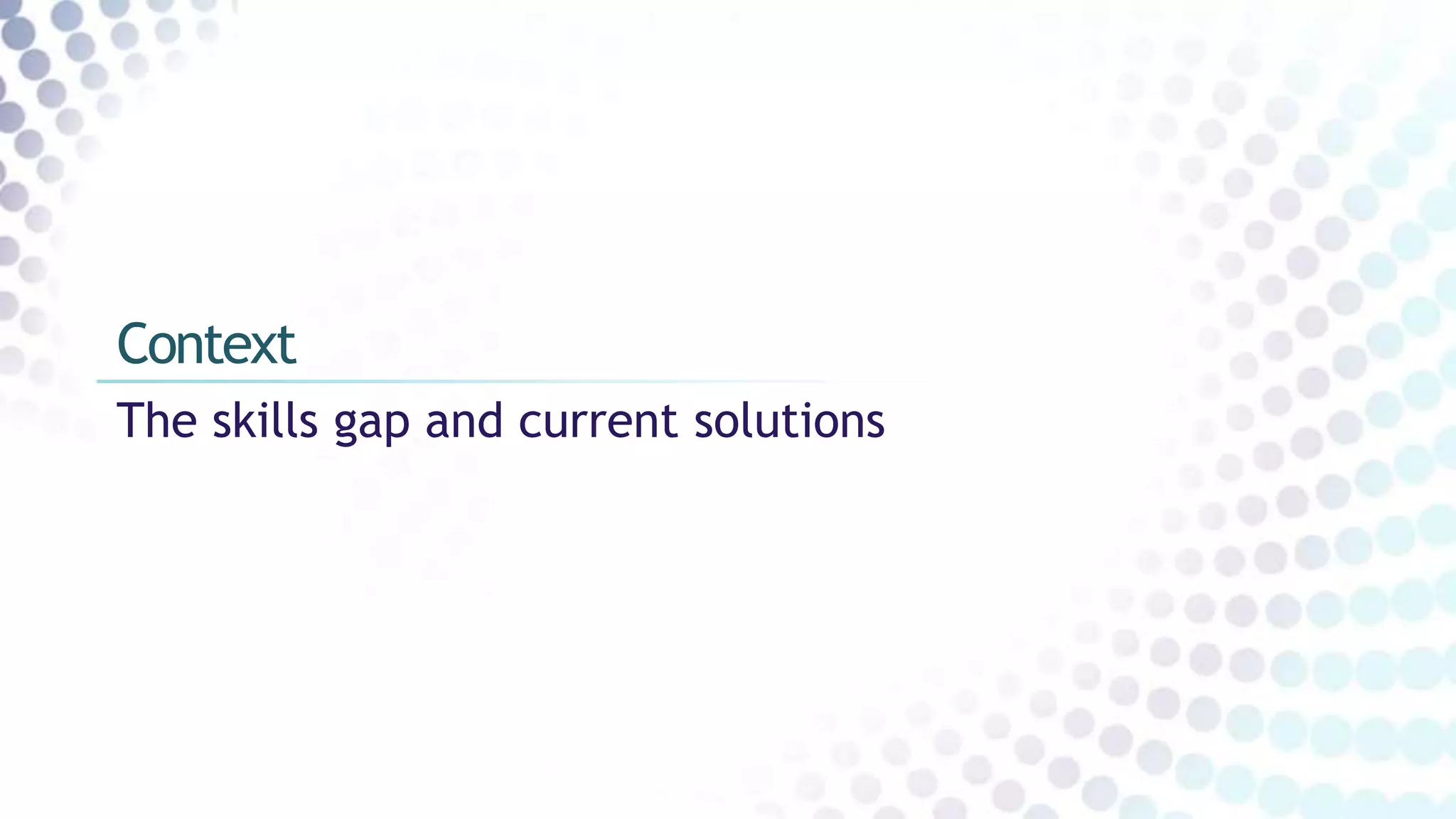 The skills gap and current solutions
Context
 