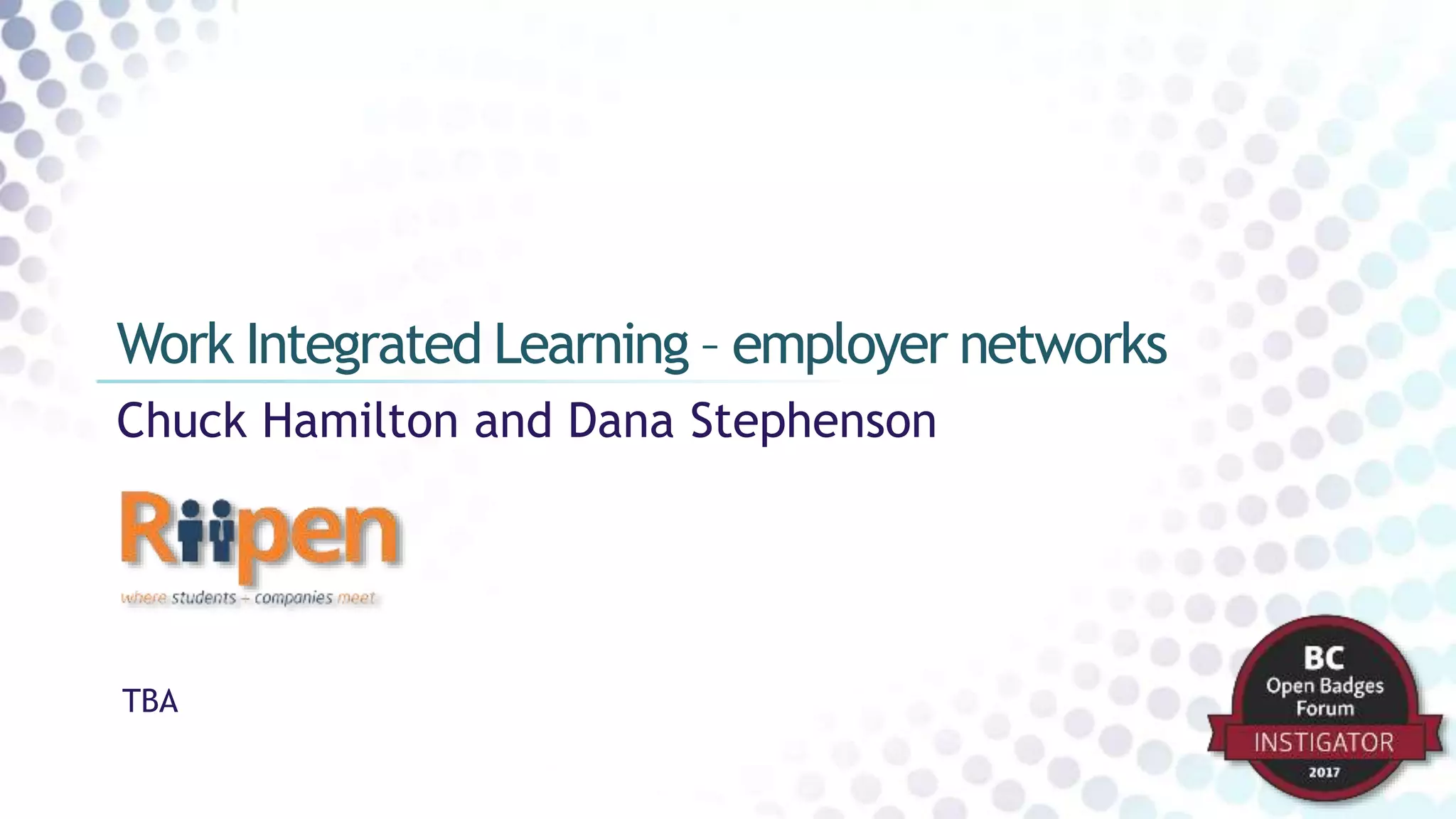 Chuck Hamilton and Dana Stephenson
Work Integrated Learning – employer networks
TBA
 