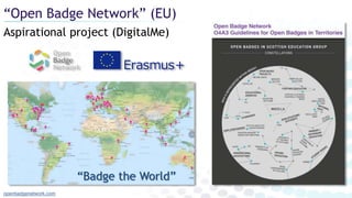 Aspirational project (DigitalMe)
“Open Badge Network” (EU)
openbadgenetwork.com
“Badge the World”
 