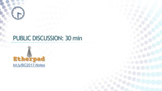 PUBLIC DISCUSSION: 30 min
bit.ly/BC2017-Notes
 