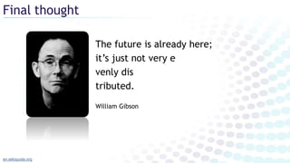 The future is already here;
it’s just not very e
venly dis
tributed.
William Gibson
Final thought
en.wikiquote.org
 