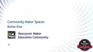 Dethe Elza
Community Maker Spaces
Vancouver Maker
Education Community
2c
 