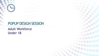 Adult Workforce
Under 18
POPUP DESIGN SESSION
 