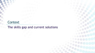 The skills gap and current solutions
Context
 