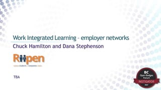 Chuck Hamilton and Dana Stephenson
Work Integrated Learning – employer networks
TBA
 