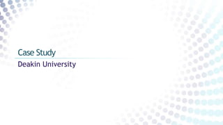 Deakin University
Case Study
 