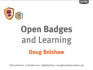Open Badges
           and Learning
                   Doug Belshaw

CAS conference, 27 October 2012 / @dajbelshaw / doug@mozillafoundation.org
 