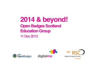 2014 & beyond!
Open Badges Scotland
Education Group!
11 Dec 2013!

 
