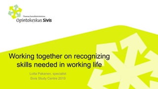 Working together on recognizing
skills needed in working life
Lotta Pakanen, specialist
Sivis Study Centre 2019
 