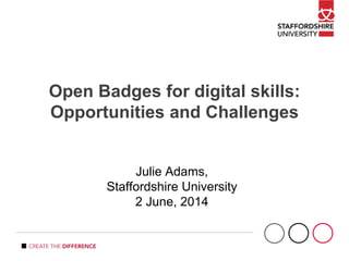 Open Badges for digital skills:
Opportunities and Challenges
Julie Adams,
Staffordshire University
2 June, 2014
 