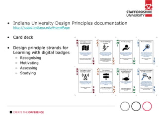 • Indiana University Design Principles documentation
http://iudpd.indiana.edu/HomePage
• Card deck
• Design principle strands for
Learning with digital badges
– Recognising
– Motivating
– Assessing
– Studying
 