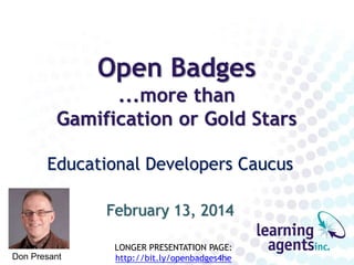 Open Badges
...more than
Gamification or Gold Stars
Educational Developers Caucus
February 13, 2014
Don Presant
LONGER PRESENTATION PAGE:
http://bit.ly/openbadges4he
 