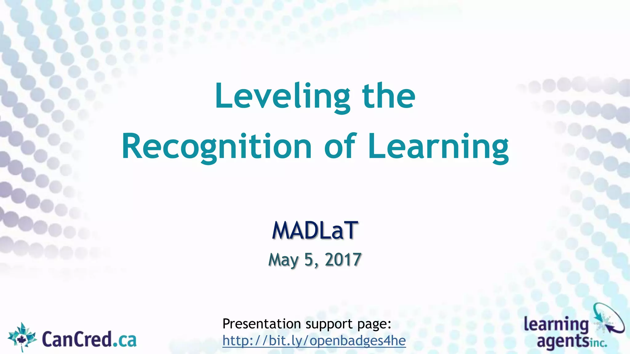 MADLaT
May 5, 2017
Leveling the
Recognition of Learning
Presentation support page:
http://bit.ly/openbadges4he
 