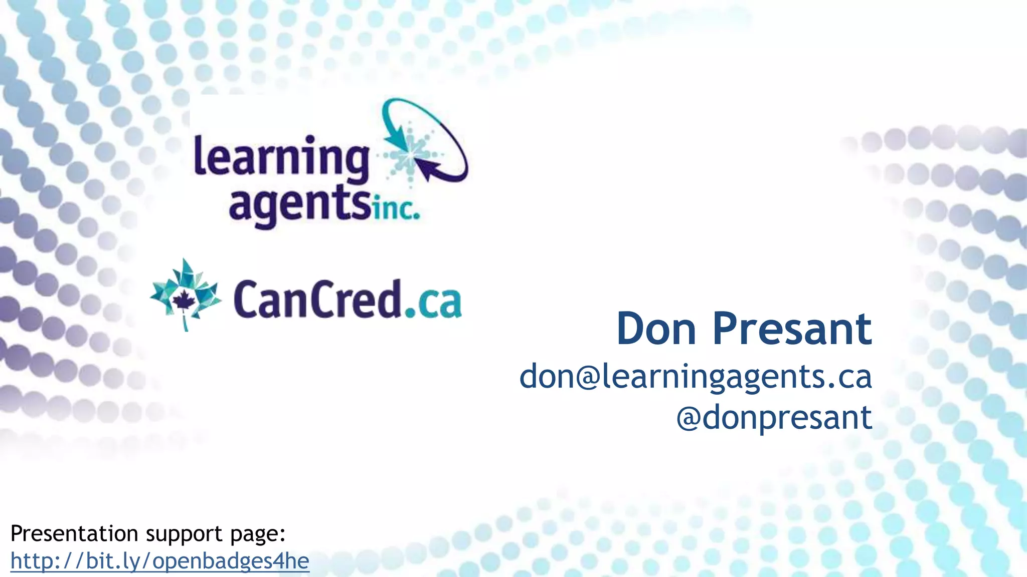 Don Presant
don@learningagents.ca
@donpresant
Presentation support page:
http://bit.ly/openbadges4he
 