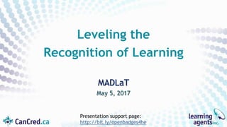 MADLaT
May 5, 2017
Leveling the
Recognition of Learning
Presentation support page:
http://bit.ly/openbadges4he
 